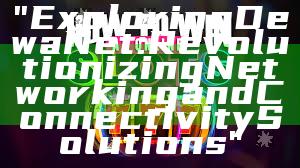 "Exploring DewaNet: Revolutionizing Networking and Connectivity Solutions"