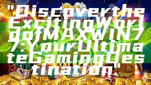 "Discover the Exciting World of MAXWIN77: Your Ultimate Gaming Destination"