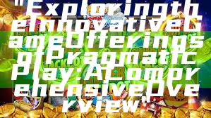 "Exploring the Innovative Game Offerings of Pragmatic Play: A Comprehensive Overview"