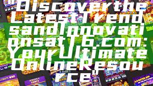 "Discover the Latest Trends and Innovations at T6.com: Your Ultimate Online Resource"