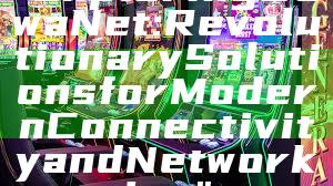 "Exploring DewaNet: Revolutionary Solutions for Modern Connectivity and Networking"