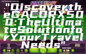 "Discover the GACORX500: The Ultimate Solution for Your Travel Needs"