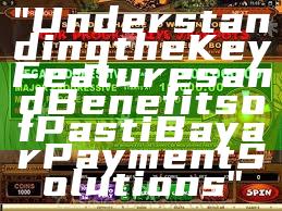 "Understanding the Key Features and Benefits of Pasti Bayar Payment Solutions"