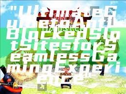 "Ultimate Guide to Anti-Blocked Slot Sites for Seamless Gaming Experience"